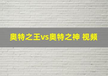 奥特之王vs奥特之神 视频